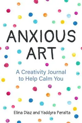 Úzkostné umění: (Nápad na dárek pro ženy, deník s aktivitami, deník pro uklidnění, pro fanoušky 365 Journal Wr) - Anxious Art: A Creativity Journal to Help Calm You (Gift Idea for Women, Activity Journal, Calm Journal, for Fans of 365 Journal Wr