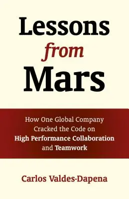 Lekce z Marsu: Jak jedna globální společnost rozluštila kód vysoce výkonné spolupráce a týmové práce - Lessons from Mars: How One Global Company Cracked the Code on High Performance Collaboration and Teamwork