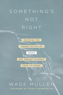 Něco není v pořádku: Rozluštění skrytých taktik zneužívání - a osvobození se od jeho moci - Something's Not Right: Decoding the Hidden Tactics of Abuse--And Freeing Yourself from Its Power