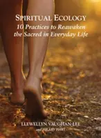 Duchovní ekologie: 10 praktik k probuzení posvátna v každodenním životě - Spiritual Ecology: 10 Practices to Reawaken the Sacred in Everyday Life