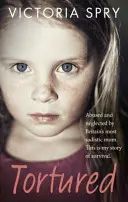 Tortured: Týraná a zanedbávaná nejsadističtější britskou matkou. Tohle je můj příběh o přežití. - Tortured: Abused and Neglected by Britain's Most Sadistic Mum. This Is My Story of Survival.