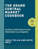 Kuchařka Grand Central Market: Kuchyně a kultura z centra Los Angeles - The Grand Central Market Cookbook: Cuisine and Culture from Downtown Los Angeles