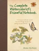 The Complete Watercolorist's Essential Notebook: Pokladnice tajemství akvarelu objevených během desetiletí malování a zkoušení. - The Complete Watercolorist's Essential Notebook: A Treasury of Watercolor Secrets Discovered Through Decades of Painting and Expe Rimentation