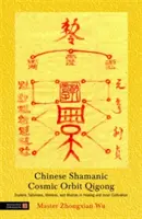 Chinese Shamanic Cosmic Orbit Qigong: Cigong - esoterické talismany, mantry a mudry pro léčení a vnitřní kultivaci. - Chinese Shamanic Cosmic Orbit Qigong: Esoteric Talismans, Mantras, and Mudras in Healing and Inner Cultivation