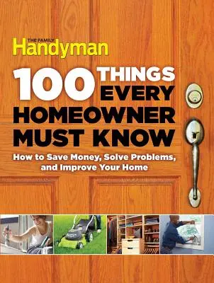 100 věcí, které musí znát každý majitel domu: Jak ušetřit peníze, vyřešit problémy a vylepšit svůj domov - 100 Things Every Homeowner Must Know: How to Save Money, Solve Problems and Improve Your Home
