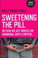 Oslazení pilulky: aneb jak jsme se dostali k hormonální antikoncepci - Sweetening the Pill: Or How We Got Hooked on Hormonal Birth Control