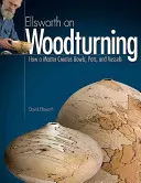 Ellsworth o soustružení dřeva: Jak mistr vytváří mísy, hrnce a nádoby. - Ellsworth on Woodturning: How a Master Creates Bowls, Pots, and Vessels