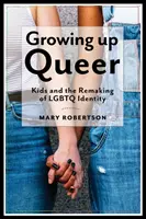 Growing Up Queer: Kids and the Remaking of LGBTQ Identity (Vyrůstáme jako queer: Děti a přetváření identity LGBTQ) - Growing Up Queer: Kids and the Remaking of LGBTQ Identity