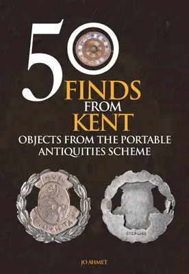 50 nálezů z Kentu: Předměty z programu Portable Antiquities Scheme - 50 Finds from Kent: Objects from the Portable Antiquities Scheme