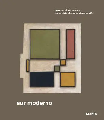Sur Moderno: Journeys of Abstraction: Z daru Patricie Phelps de Cisneros: Moderní moderna: Dárek od Patricie Phelps de Cisneros - Sur Moderno: Journeys of Abstraction: The Patricia Phelps de Cisneros Gift