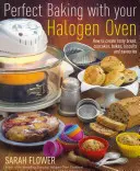 Dokonalé pečení v halogenové troubě - Jak vytvořit chutný chléb, koláče, bábovky, sušenky a slané pečivo - Perfect Baking With Your Halogen Oven - How to Create Tasty Bread, Cupcakes, Bakes, Biscuits and Savouries