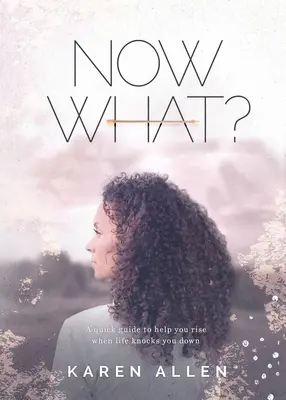 Co teď? Stručný průvodce, který vám pomůže vstát, když vás život srazí na kolena - Now What? A quick guide to help you rise when life knocks you down