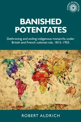 Vyhnaní potentáti: Domorodí monarchové pod britskou a francouzskou koloniální nadvládou: detronizace a vyhnání, 1815-1955 - Banished Potentates: Dethroning and Exiling Indigenous Monarchs Under British and French Colonial Rule, 1815-1955