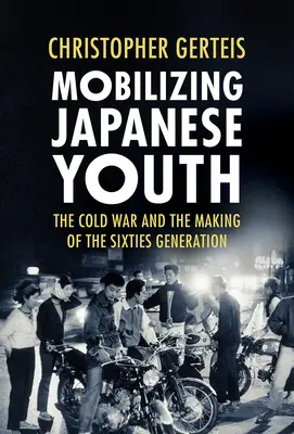 Mobilizace japonské mládeže: Studená válka a utváření generace šedesátých let - Mobilizing Japanese Youth: The Cold War and the Making of the Sixties Generation