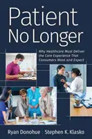 Už nejsem pacient: Proč musí zdravotnictví poskytovat péči, kterou spotřebitelé chtějí a očekávají? - Patient No Longer: Why Healthcare Must Deliver the Care Experience That Consumers Want and Expect