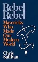 Rebelové rebelové - Jak maverici stvořili náš moderní svět - Rebel Rebel - How Mavericks Made Our Modern World