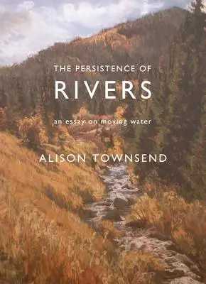 Vytrvalost řek: Eseje o pohyblivých vodách - The Persistence of Rivers: An Essay on Moving Water