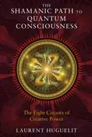 Šamanská cesta ke kvantovému vědomí: Osm okruhů tvůrčí síly - The Shamanic Path to Quantum Consciousness: The Eight Circuits of Creative Power