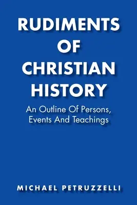 Základy křesťanských dějin: Křesťanské křesťanství: přehled osob, událostí a učení - Rudiments of Christian History: An Outline of Persons, Events, and Teachings