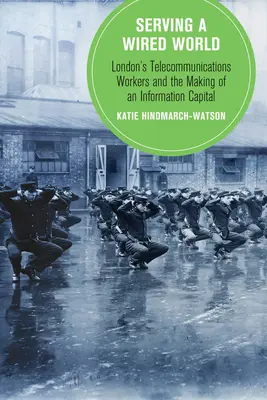 Serving a Wired World, 17: London's Telecommunications Workers and the Making of an Information Capital (Sloužíme světu, který je propojen kabely, 17: londýnští telekomunikační pracovníci a vytváření informačního hlavního města) - Serving a Wired World, 17: London's Telecommunications Workers and the Making of an Information Capital