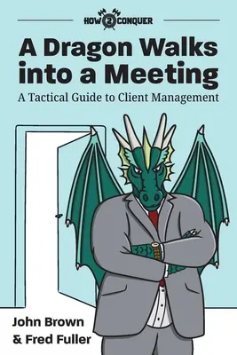 Drak přichází na schůzku: Taktický průvodce řízením klientů - A Dragon Walks into a Meeting: A Tactical Guide to Client Management