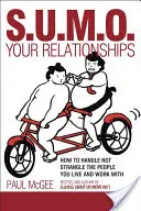 Sumo ve vztazích: Jak zacházet s lidmi, se kterými žijete a pracujete, a ne je dusit. - Sumo Your Relationships: How to Handle Not Strangle the People You Live and Work with