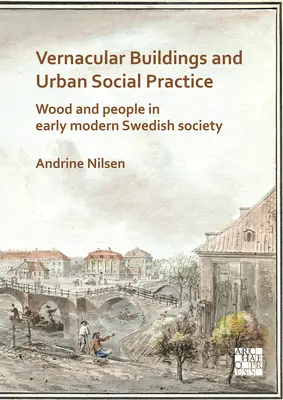 Vernakulární stavby a městská sociální praxe: Dřevo a lidé ve švédské společnosti raného novověku - Vernacular Buildings and Urban Social Practice: Wood and People in Early Modern Swedish Society
