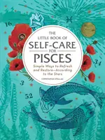 Malá kniha péče o sebe pro Ryby: Jednoduché způsoby, jak se osvěžit a obnovit - podle hvězd - The Little Book of Self-Care for Pisces: Simple Ways to Refresh and Restore--According to the Stars