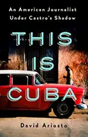 Tohle je Kuba: Americký novinář v Castrově stínu - This Is Cuba: An American Journalist Under Castro's Shadow