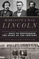 Střílející Lincoln: Mathew Brady, Alexander Gardner a závod o vyfotografování příběhu století - Shooting Lincoln: Mathew Brady, Alexander Gardner, and the Race to Photograph the Story of the Century