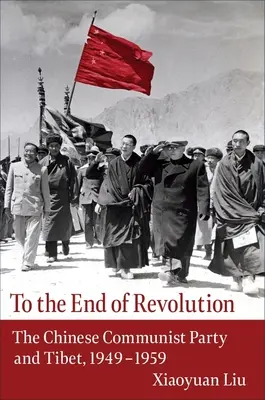 Až na konec revoluce: Komunistická strana Číny a Tibet v letech 1949-1959. - To the End of Revolution: The Chinese Communist Party and Tibet, 1949-1959