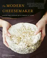 Moderní sýrař: Moderní moderátor: výroba a vaření sýrů v domácnosti - The Modern Cheesemaker: Making and Cooking with Cheeses at Home