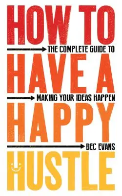 Jak mít šťastný shon: Kompletní průvodce, jak uskutečnit své nápady: Šťastné štěstí (Happy Happy Happy) - How to Have a Happy Hustle: The Complete Guide to Making Your Ideas Happen