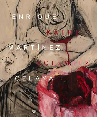 Enrique Martnez Celaya & Kthe Kollwitz: Z prvních a posledních věcí - Enrique Martnez Celaya & Kthe Kollwitz: From the First and the Last Things