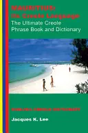 Mauricius: kreolský jazyk: Vydání: Mauricius: kreolská fráze: Anglicko-kreolský slovník - Mauritius: Its Creole Language: The Ultimate Creole Phrase Book: English-Creole Dictionary