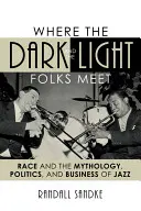 Kde se setkávají temní a světlí lidé: Rasa a mytologie, politika a byznys jazzu: setkání světlých a tmavých: rasa a mytologie, politika a byznys jazzu - Where the Dark and the Light Folks Meet: Race and the Mythology, Politics, and Business of Jazz