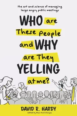 Kdo jsou ti lidé a proč na mě křičí? Umění a věda, jak řídit velká rozzlobená veřejná setkání. - Who are These People and Why are They Yelling at me?: The Art and Science of Managing Large Angry Public Meetings
