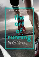 Umění běhat: Umění běhu: Zvyšování výkonnosti pomocí Alexandrovy techniky - The Art of Running: Raising Your Performance with the Alexander Technique