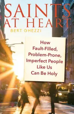 Svatí v srdci: Jak mohou být lidé plní chyb, problémů a nedokonalí, jako jsme my, svatí. - Saints at Heart: How Fault-Filled, Problem-Prone, Imperfect People Like Us Can Be Holy