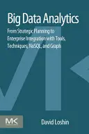 Analýza velkých dat: Od strategického plánování po integraci do podniku s nástroji, technikami, NoSQL a grafy - Big Data Analytics: From Strategic Planning to Enterprise Integration with Tools, Techniques, NoSQL, and Graph