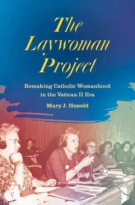 The Laywoman Project (Projekt laické ženy): Přetváření katolického ženství v éře II. vatikánského koncilu - The Laywoman Project: Remaking Catholic Womanhood in the Vatican II Era