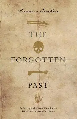 Zapomenutá minulost: Zapomenuté příběhy: eklektická sbírka málo známých příběhů z historie - The Forgotten Past: An Eclectic Collection of Little Known Stories from the Annals of History