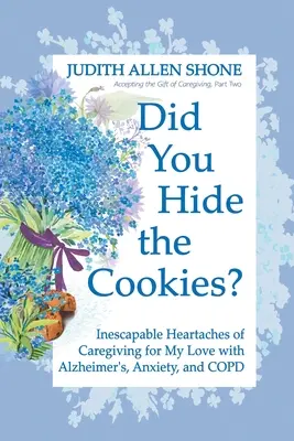 Schoval jsi ty sušenky? Nevyhnutelné bolesti srdce při péči o mou lásku s Alzheimerovou chorobou, úzkostí a CHOPN - Did You Hide the Cookies?: Inescapable Heartaches of Caregiving for My Love with Alzheimer's, Anxiety, and COPD