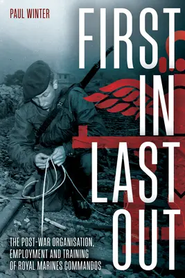 First in Last Out (První do posledního): The Post-War Organisation, Employment and Training of Royal Marines Commandos (Poválečná organizace, zaměstnání a výcvik královské námořní pěchoty) - First in Last Out: The Post-War Organisation, Employment and Training of Royal Marines Commandos