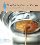 Řemeslo kávy v modré láhvi: Pěstování, pražení a pití kávy s recepty. - The Blue Bottle Craft of Coffee: Growing, Roasting, and Drinking, with Recipes