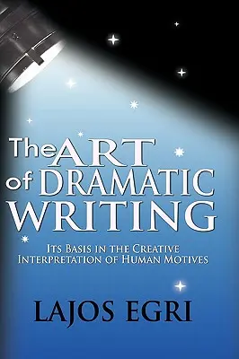 Umění dramatického psaní: Jeho základem je tvůrčí interpretace lidských motivů. - The Art Of Dramatic Writing: Its Basis In The Creative Interpretation Of Human Motives