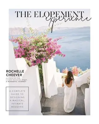 Zkušenost s útěkem: A Complete Guide to Designing a Magical, Intimate Wedding (Úplný průvodce navrhováním kouzelné, intimní svatby). - The Elopement Experience: A Complete Guide to Designing a Magical, Intimate Wedding