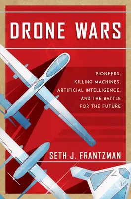 Války dronů: průkopníci, stroje na zabíjení, umělá inteligence a bitva o budoucnost - Drone Wars: Pioneers, Killing Machines, Artificial Intelligence, and the Battle for the Future