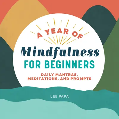 Rok mindfulness pro začátečníky: Všední denní mantry, meditace a podněty - A Year of Mindfulness for Beginners: Daily Mantras, Meditations, and Prompts