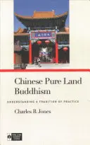 Čínský buddhismus Čisté země: Pochopení tradice a praxe - Chinese Pure Land Buddhism: Understanding a Tradition of Practice